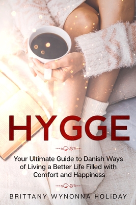 Hygge: Your Ultimate Guide to Danish Ways of Living a Better Life Filled with Comfort and Happiness