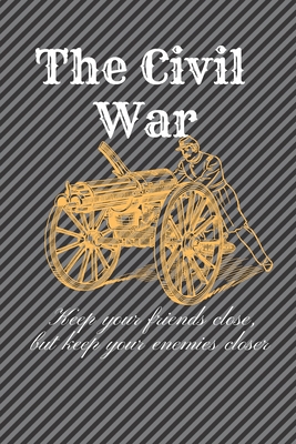 The Civil War: Keep your friends close, but keep your enemies closer: History Books, history of mathematics, history of money, history middle east (110 Pages, Blank, 6 x 9)