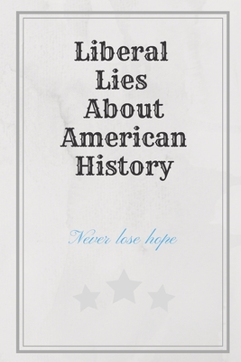 Liberal Lies About American History: Never lose hope: History Books, history of mathematics, history of money, history middle east (110 Pages, Blank, 6 x 9)
