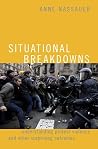 Situational Breakdowns: Understanding Protest Violence and other Surprising Outcomes (Oxford Studies in Culture and Politics) Situational Breakdowns: Understanding Protest Violence and other Surprising Outcomes (Oxford Studies in Culture and Politics)