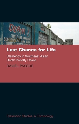Last Chance for Life: Clemency in Southeast Asian Death Penalty (Clarendon Studies in Criminology)