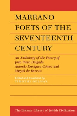 Marrano Poets of the Seventeenth Century: An Anthology of the Poetry of Joao Pinto Delgado, Antonio Enriquez Gomez and Miguel De Barrios (The Littman Library of Jewish Civilization)