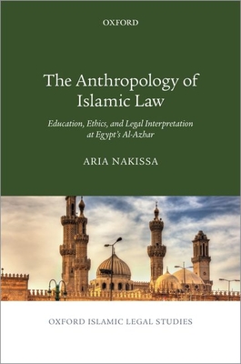 The Anthropology of Islamic Law: Education, Ethics, and Legal Interpretation at Egypt's Al-Azhar (Oxford Islamic Legal Studies)