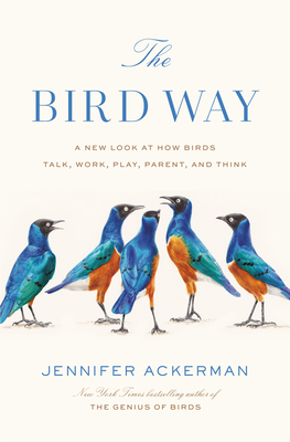 The Bird Way: A New Look at How Birds Talk, Work, Play, Parent, and Think (Hardcover)