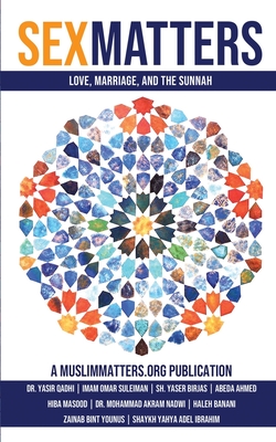 Sex Matters: Sex, Sunnah, and Love in the Ummah (MuslimMatters Special Collection)