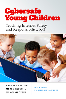 Cybersafe Young Children: Teaching Internet Safety and Responsibility, K–3