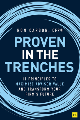Proven in the Trenches: 11 Principles to Maximize Advisor Value and Transform Your Firm’s Future (Hardcover)