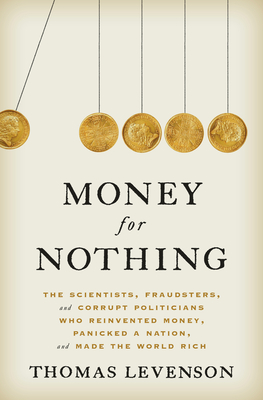 Money for Nothing: The Scientists, Fraudsters, and Corrupt Politicians Who Reinvented Money, Panicked a Nation, and Made the World Rich (Hardcover)