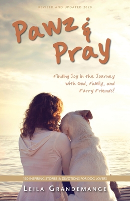 Pawz and Pray: Finding Joy in the Journey with God, Family, and Furry Friends! 130 Inspiring Stories and Devotions for Dog Lovers
