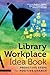 The Library Workplace Idea Book: Proactive Steps for Positive Change