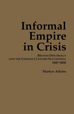 Informal Empire in Crisis: British Diplomacy and the Chinese Customs Succession, 1927–1929 (Cornell East Asia Series)