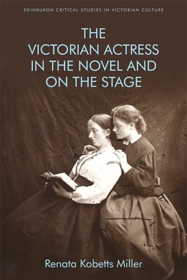 The Victorian Actress in the Novel and on the Stage (Edinburgh Critical Studies in Victorian Culture)