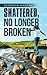 Shattered, No Longer Broken