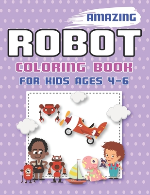 AMAZING ROBOT COLORING BOOK FOR KIDS AGES 4-6: Explore, Fun with Learn and Grow, Robot Coloring Book for Kids (A Really Best Relaxing Colouring Book ... Books Ages 2-4, 4-8, 9-12) Tech lover gifts