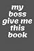 my boss give me this book: my boss give me this book: Lined notebook