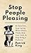 Stop People Pleasing: Be Assertive, Stop Caring What Others Think, Beat Your Guilt, & Stop Being a Pushover
