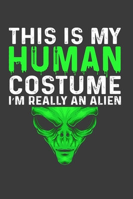 This Is My Human Costume I'M Really An Alien: Funny Halloween Gift Notebook For An Alien Lover. Cute Cream Paper 6*9 Inch With 100 Pages Notebook For Writing Daily Routine, Journal and Hand Note
