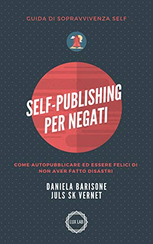 Self-Publishing per negati: Come autopubblicare ed essere felici di non aver fatto disastri (Kindle Edition)