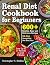 Renal Diet Cookbook for Beginners: 600+ Healthy, Easy and Delicious Recipes- 28-Day Handpicked Diet Meal Plan – 5 Proven Tips for Success- Lose Up to 20 Pounds in Just 3-Weeks