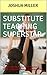 Substitute Teaching Superstar: The Elementary Substitute Teacher's Guide to Stellar Classroom Management
