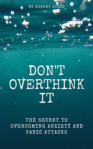 Don't Overthink It: The Secret to Overcoming Anxiety and Panic Attacks (Kindle Edition)