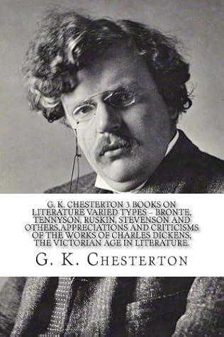 G. K. CHESTERTON 3 BOOKS ON LITERATURE Varied Types ? Bronte, Tennyson, Ruskin, Stevenson and others,Appreciations and Criticisms of the Works of Charles Dickens, The Victorian Age in Literature.
