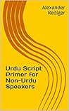 Urdu Script Primer for Non-Urdu Speakers by Alexander Rediger