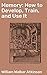 Memory: How to Develop, Train, and Use It: Enriched edition. Unlocking Your Mind's Potential: Practical Techniques for Memory Enhancement