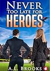 Never Too Late for Heroes by A.L. Brooks Never Too Late for Heroes by A.L. Brooks