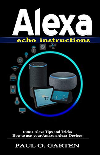 Alexa Echo Instructions: 1000+ Alexa Tips and Tricks How to use your Amazon Alexa Devices | Things to ask alexa echo | Alexa manual (Amazon Alexa Books Book 5)