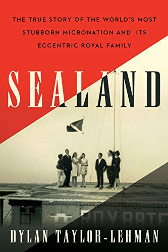 Sealand: The True Story of the World's Most Stubborn Micronation and Its Eccentric Royal Family (Kindle Edition)