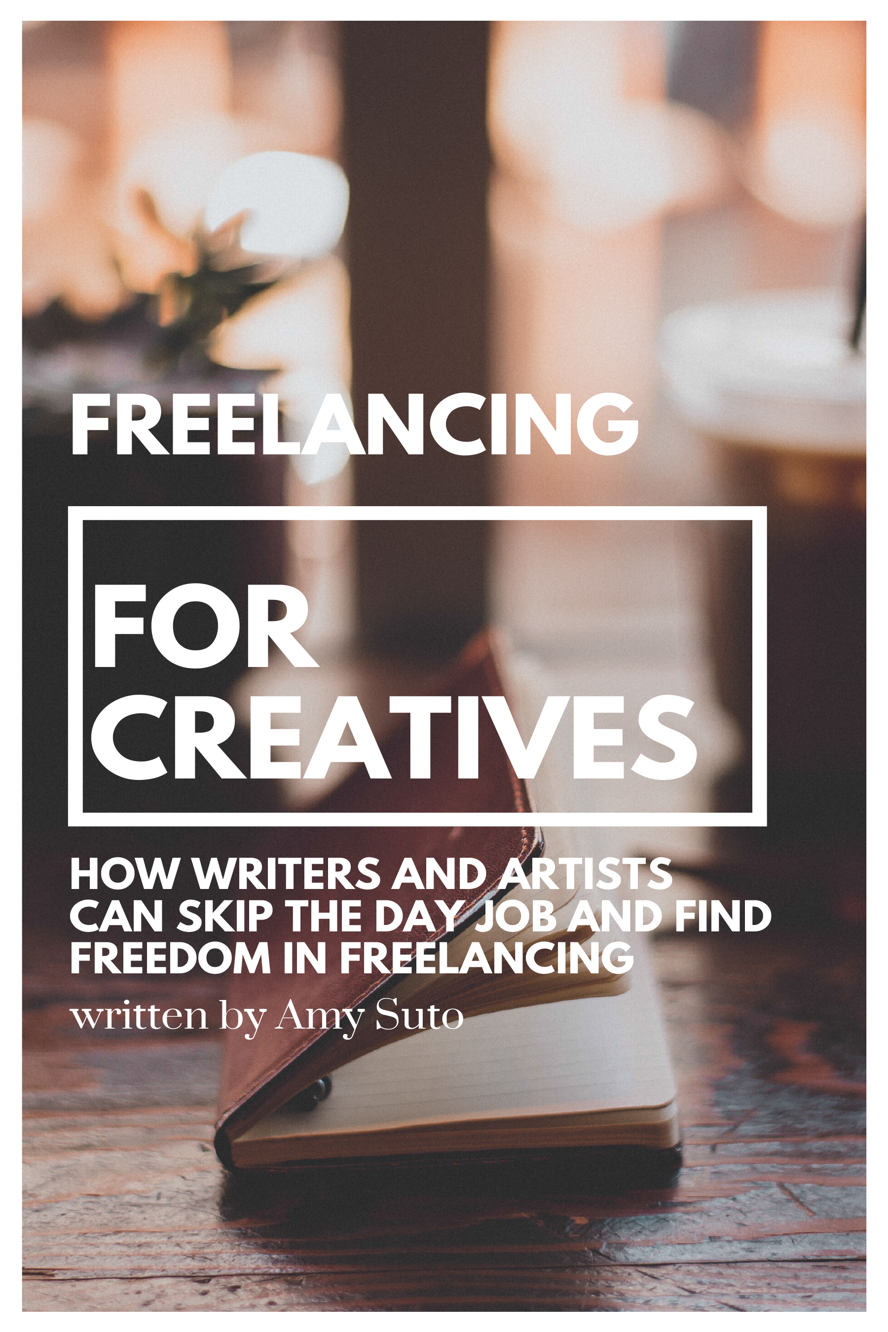 Freelancing for Creatives: How Writers and Artists Can Skip the Day Job and Find Freedom in Freelancing