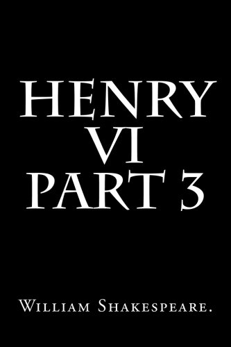 Henry VI Part 3 By William Shakespeare.