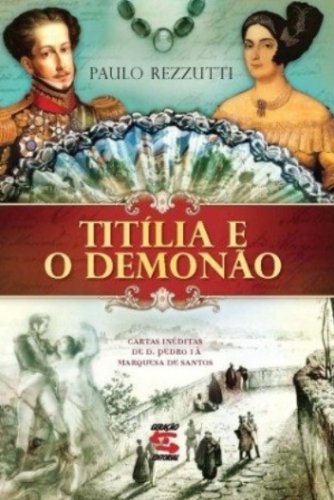 Titília e o Demonão: Cartas Inéditas De D. Pedro I À Marquesa De Santos