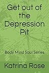 Get out of the Depression Pit: Body Mind Soul Series