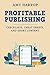 Profitable Publishing: Checklists, Cheat Sheets, and Short Content