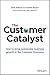 The Customer Catalyst: How ...