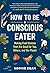 How to Be a Conscious Eater: Making Food Choices That Are Good for You, Others, and the Planet