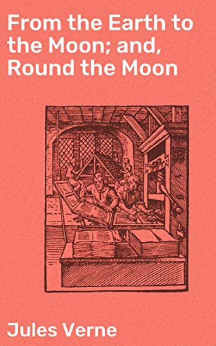 From the Earth to the Moon; and, Round the Moon: Enriched edition. A Pioneering Vision of Lunar Adventure and Exploration