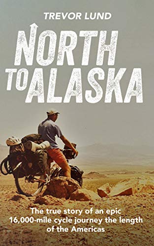 North To Alaska: The True Story of An epic, 16,000-mile cycle journey the length of the Americas (Kindle Edition)