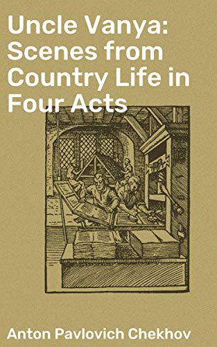 Uncle Vanya: Scenes from Country Life in Four Acts: Exploring the complex dynamics of rural Russian life and family relationships