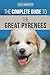 The Complete Guide to the Great Pyrenees: Selecting, Training, Feeding, Loving, and Raising your Great Pyrenees Successfully from Puppy to Old Age