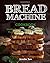 Bread Machine Cookbook: Easy and Delicious Bread Machine Recipes for No-Fuss Baking at Home