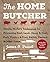 The Home Butcher: Simple, Modern Techniques for Processing Beef, Lamb, Sheep & Goat, Pork, Poultry & Fowl, Rabbit, Venison & Other Game