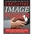 Executive Image Power: Top Image Experts Share What to Know to Advance Your Career