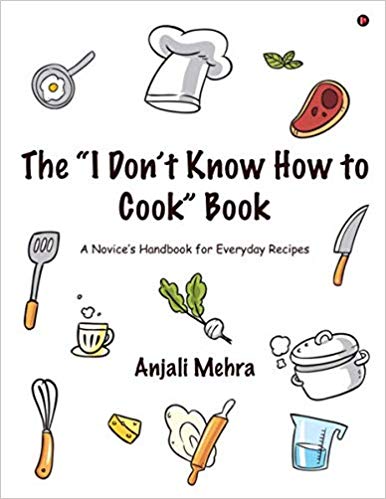 The “I Don’t Know How to Cook” Book : A Novice’s Handbook for Everyday Recipe