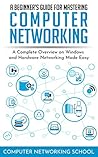 A Beginner’s Guide for Mastering Computer Networking: A Complete Overview on Windows and Hardware Networking Made Easy.