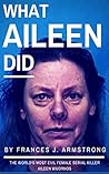What Aileen Did: The World's Most Evil Female Serial Killer Aileen Wuornos: True Crime Stories
