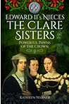 Edward II's Nieces: The Clare Sisters: Powerful Pawns of the Crown