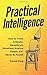 Practical Intelligence: How to Think Critically, Deconstruct Situations, Analyze Deeply, and Never Be Fooled (Clear Thinking and Fast Action)